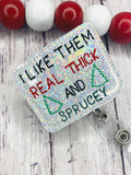 I Like Them Real Thick and Sprucey Badge Feltie