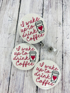 I Wake up to Drink Coffee Badge Feltie